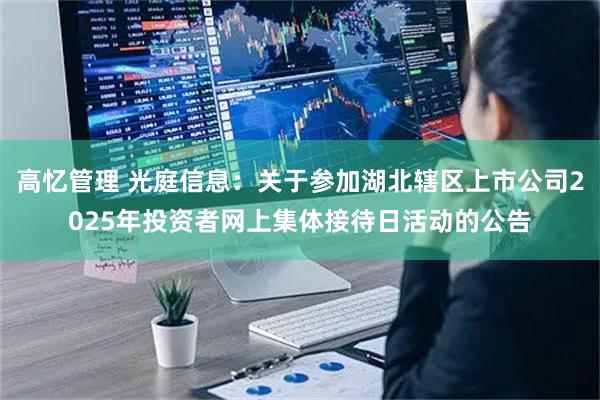 高忆管理 光庭信息：关于参加湖北辖区上市公司2025年投资者网上集体接待日活动的公告