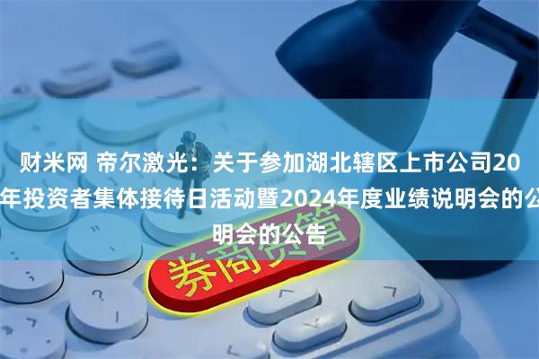 财米网 帝尔激光：关于参加湖北辖区上市公司2025年投资者集体接待日活动暨2024年度业绩说明会的公告