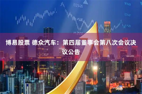 博易股票 德众汽车：第四届董事会第八次会议决议公告