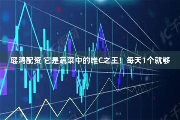瑶鸿配资 它是蔬菜中的维C之王！每天1个就够