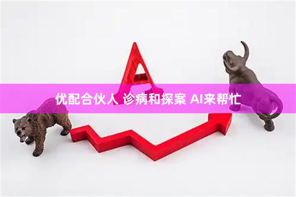 优配合伙人 诊病和探案 AI来帮忙