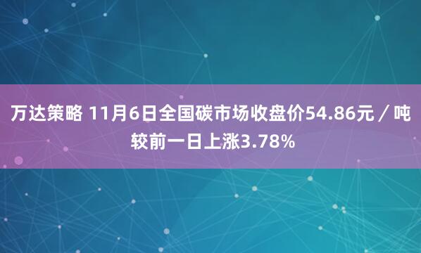 万达策略 11月6日全国碳市场收盘价54.86元/吨 较前一日上涨3.78%