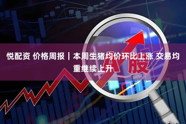 悦配资 价格周报｜本周生猪均价环比上涨 交易均重继续上升
